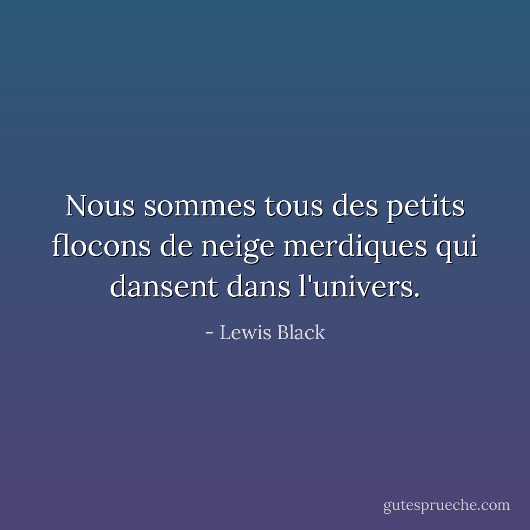 Nous sommes tous des petits flocons de neige merdiques qui dansent dans l'univers. - Lewis Black