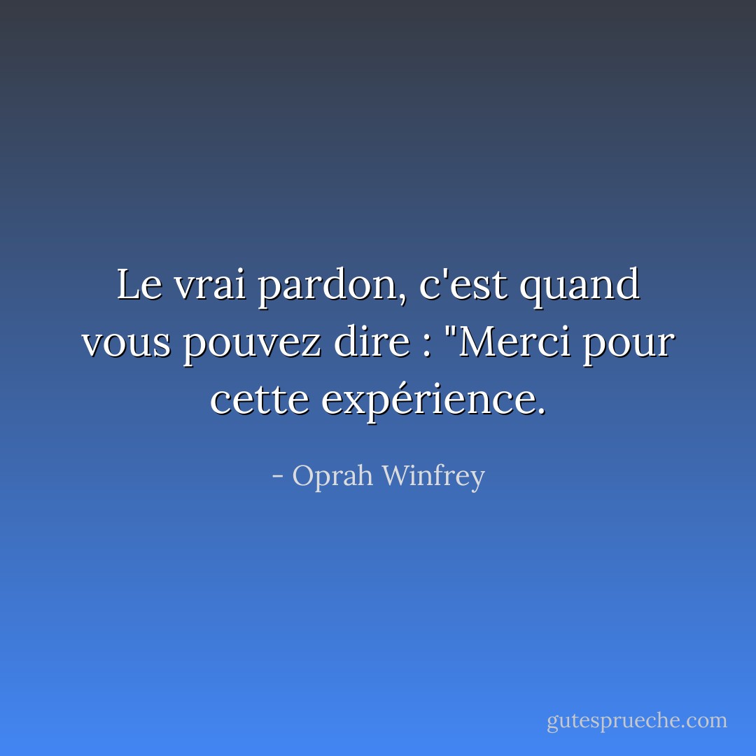 Le vrai pardon, c'est quand vous pouvez dire : "Merci pour cette expérience. - Oprah Winfrey