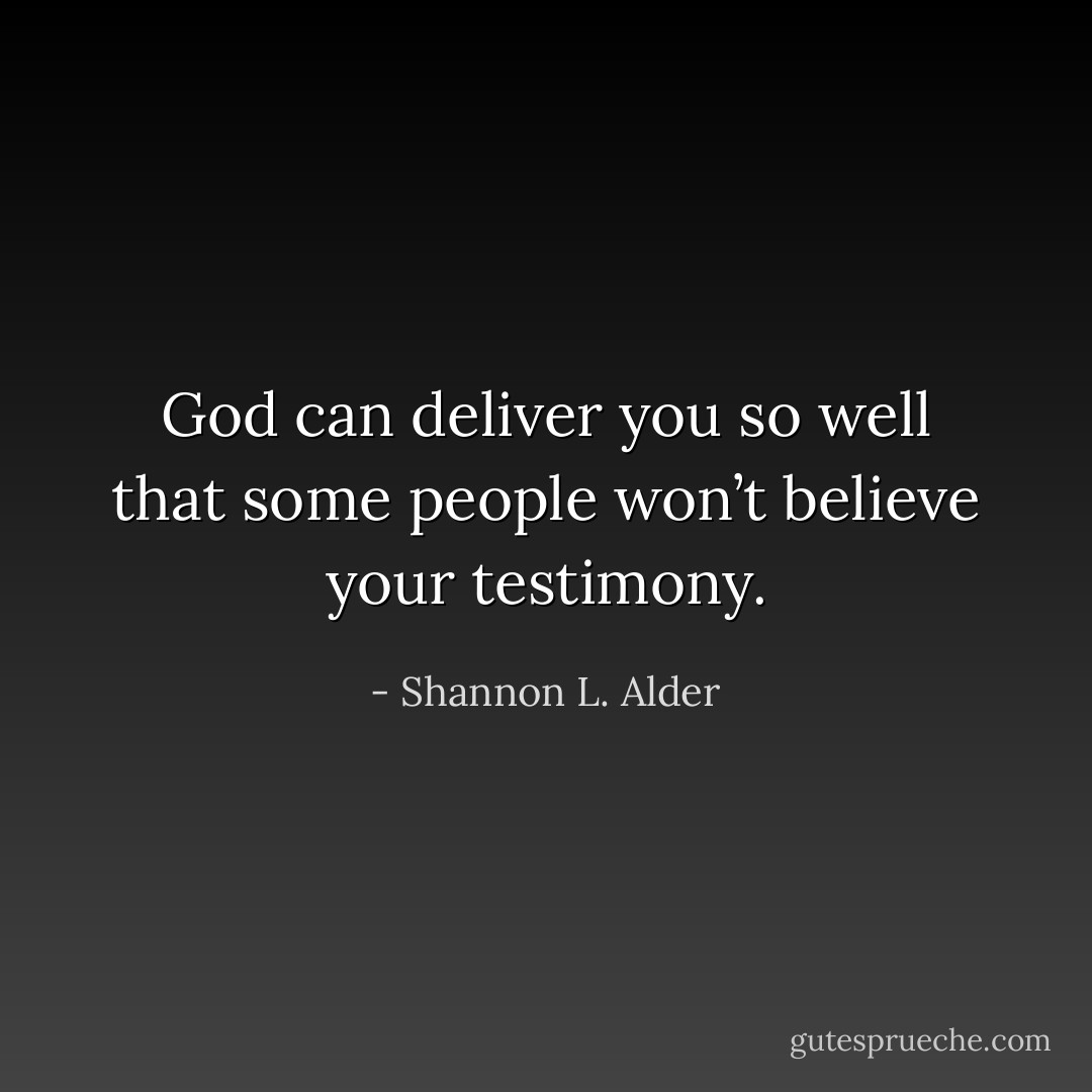 God can deliver you so well that some people won’t believe your testimony. - Shannon L. Alder