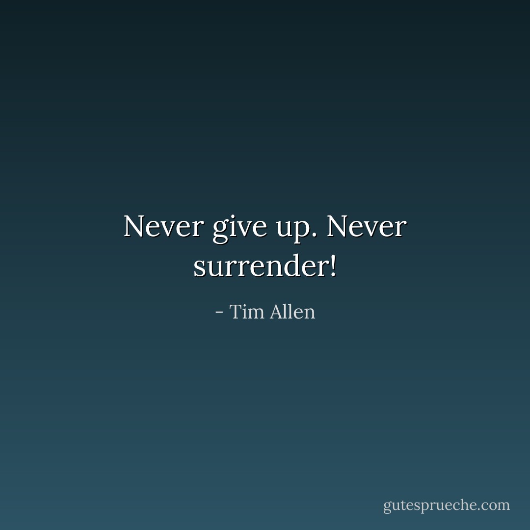 Never give up. Never surrender! - Tim Allen