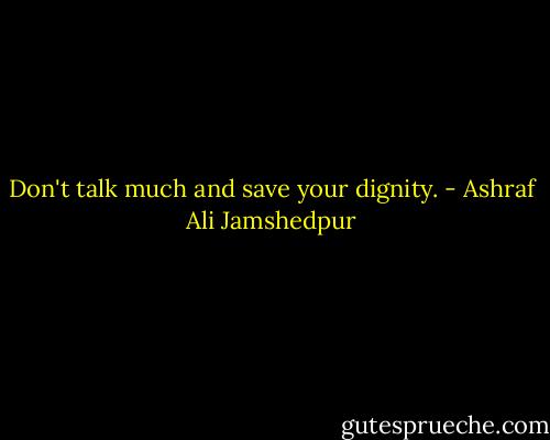 Don't talk much and save your dignity. - Ashraf Ali Jamshedpur