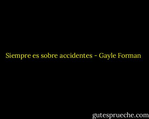 Siempre es sobre accidentes - Gayle Forman