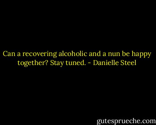 Can a recovering alcoholic and a nun be happy together? Stay tuned. - Danielle Steel