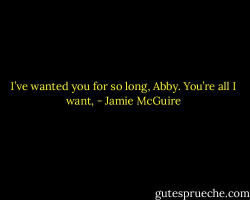 I’ve wanted you for so long, Abby. You’re all I want, - Jamie McGuire