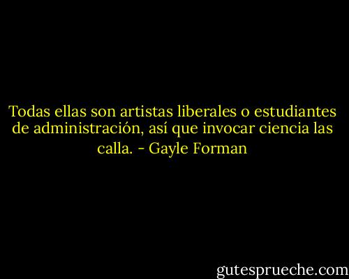 Todas ellas son artistas liberales o estudiantes de administración, así que invocar ciencia las calla. - Gayle Forman
