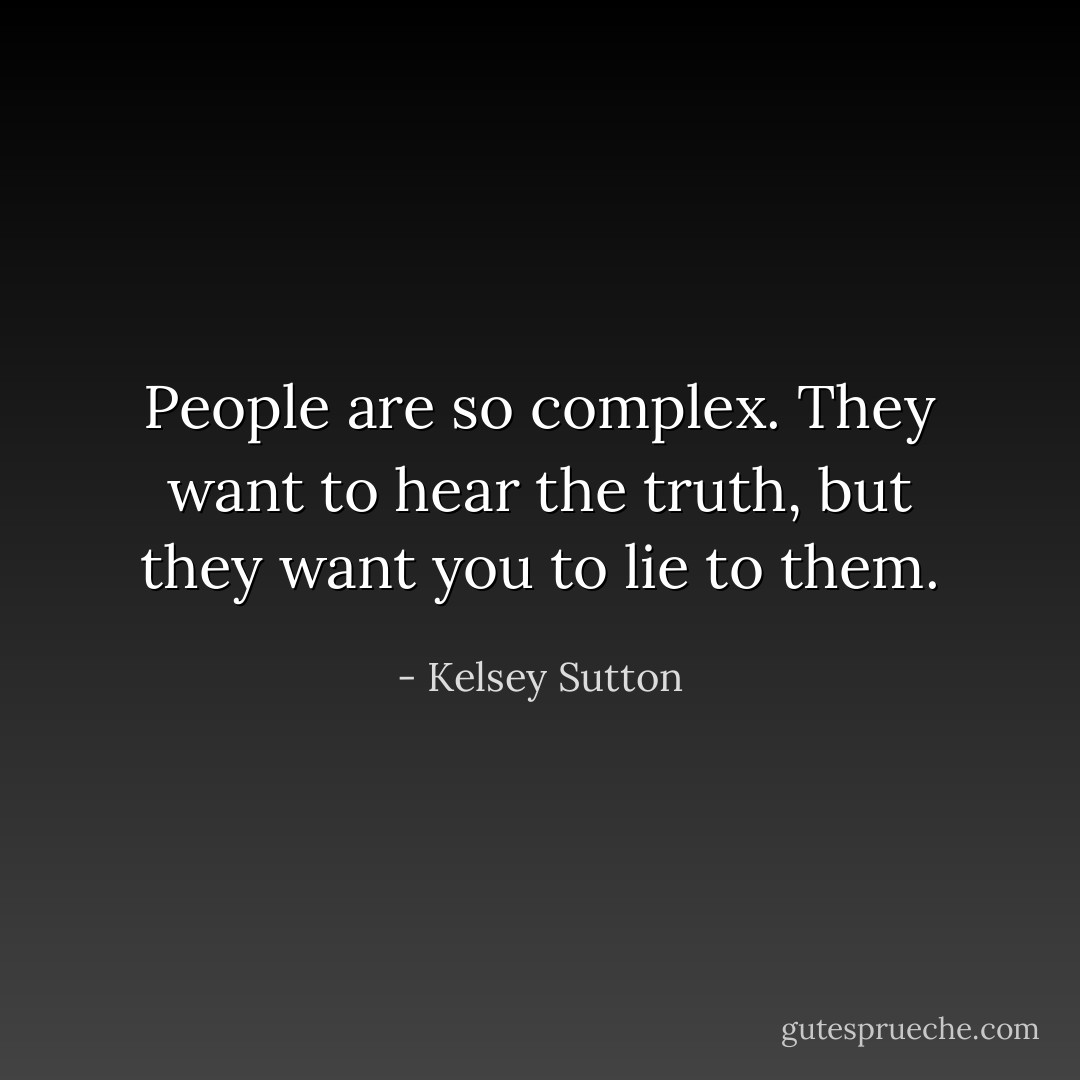 People are so complex. They want to hear the truth, but they want you to lie to them. - Kelsey Sutton