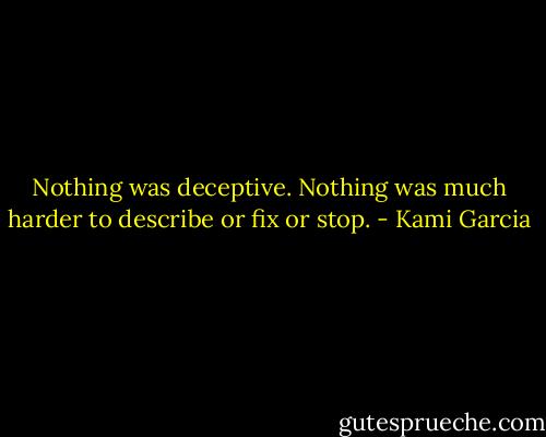 Nothing was deceptive. Nothing was much harder to describe or fix or stop. - Kami Garcia