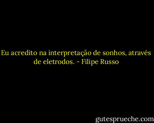 Eu acredito na interpretação de sonhos, através de eletrodos. - Filipe Russo