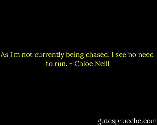 As I'm not currently being chased, I see no need to run. - Chloe Neill