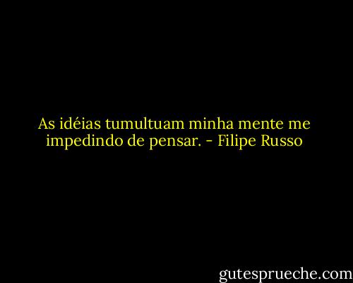 As idéias tumultuam minha mente me impedindo de pensar. - Filipe Russo