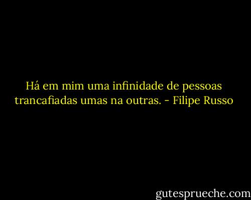 Há em mim uma infinidade de pessoas trancafiadas umas na outras. - Filipe Russo