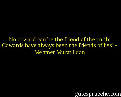 No coward can be the friend of the truth! Cowards have always been the friends of lies! - Mehmet Murat ildan