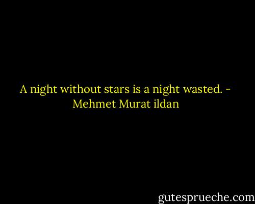 A night without stars is a night wasted. - Mehmet Murat ildan