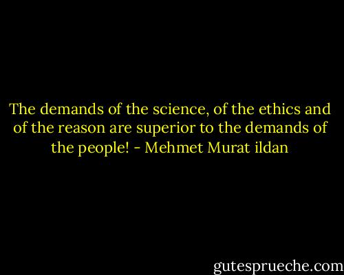 The demands of the science, of the ethics and of the reason are superior to the demands of the people! - Mehmet Murat ildan