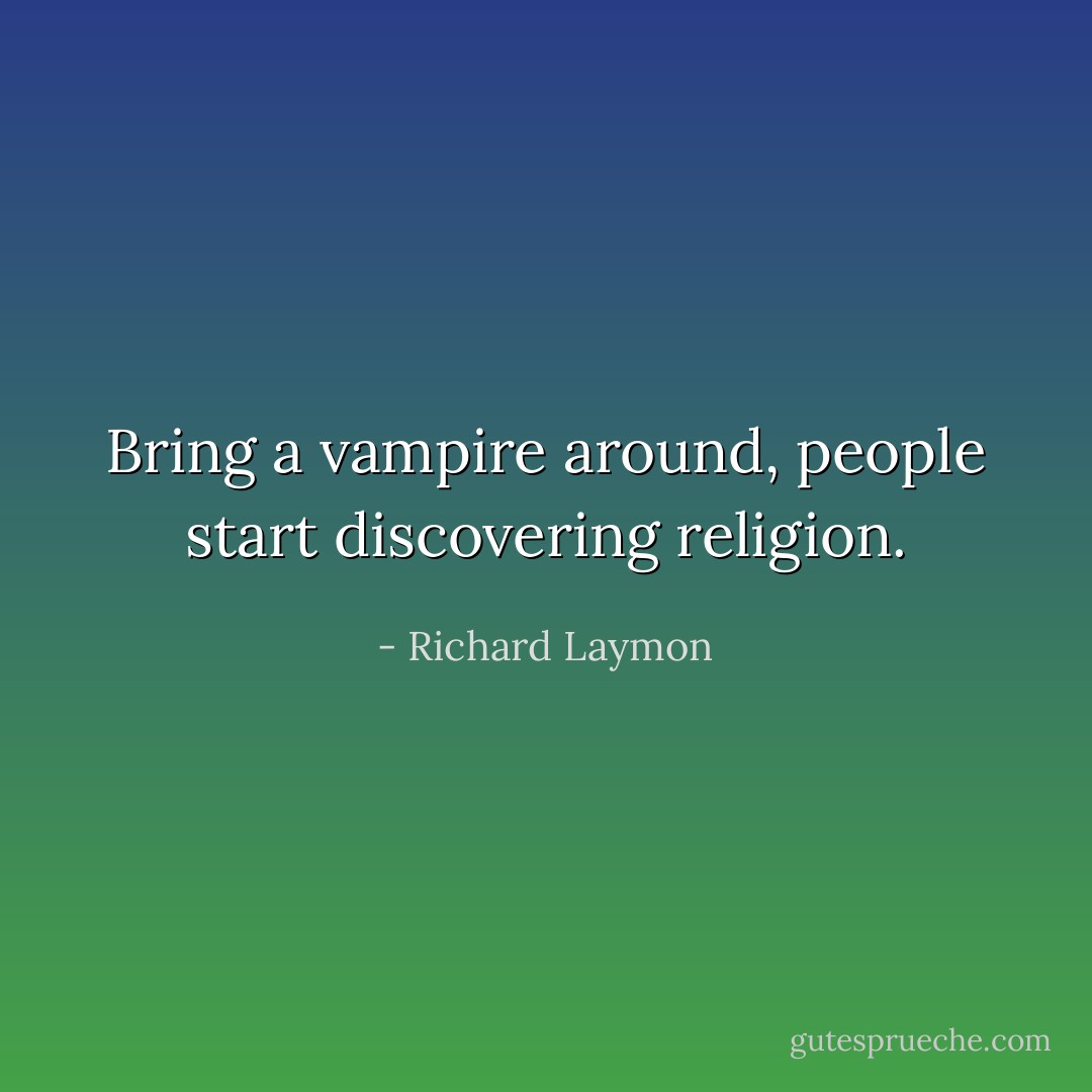 Bring a vampire around, people start discovering religion. - Richard Laymon