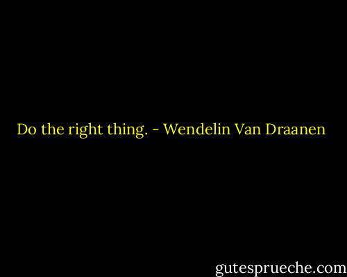 Do the right thing. - Wendelin Van Draanen