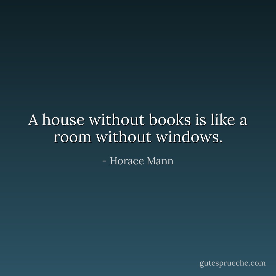 A house without books is like a room without windows. - Horace Mann