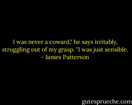 I was never a coward," he says irritably, struggling out of my grasp. "I was just sensible. - James Patterson