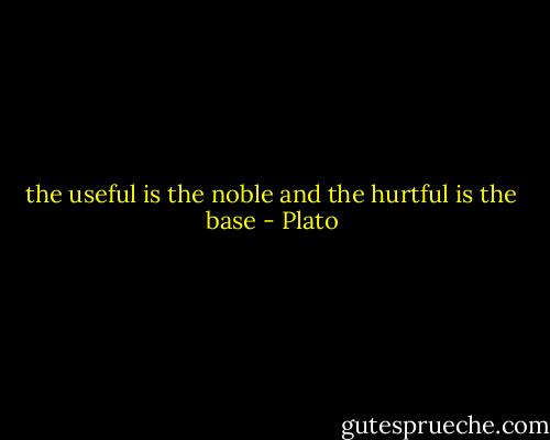 the useful is the noble and the hurtful is the base - Plato