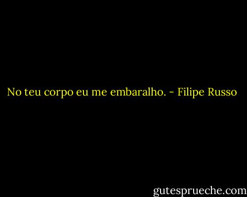 No teu corpo eu me embaralho. - Filipe Russo
