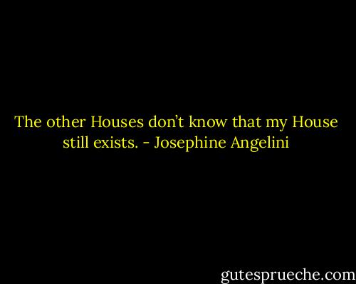The other Houses don’t know that my House still exists. - Josephine Angelini