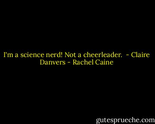 I'm a science nerd! Not a cheerleader.<br /> - Claire Danvers - Rachel Caine