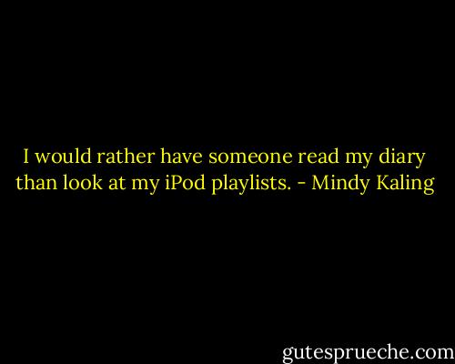 I would rather have someone read my diary than look at my iPod playlists. - Mindy Kaling