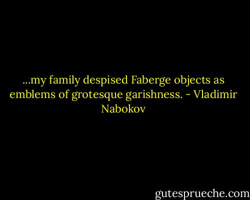 ...my family despised Faberge objects as emblems of grotesque garishness. - Vladimir Nabokov