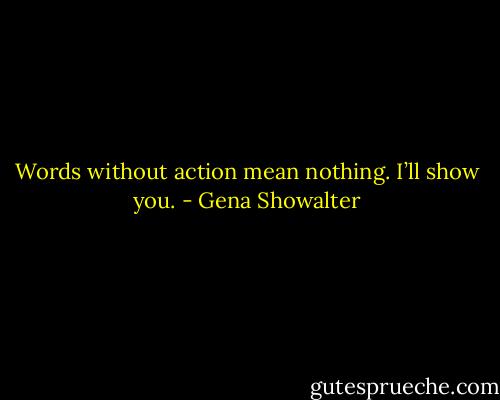 Words without action mean nothing. I’ll show you. - Gena Showalter