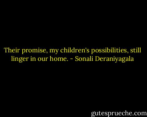 Their promise, my children's possibilities, still linger in our home. - Sonali Deraniyagala