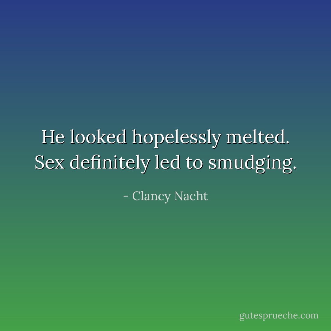 He looked hopelessly melted. Sex definitely led to smudging. - Clancy Nacht