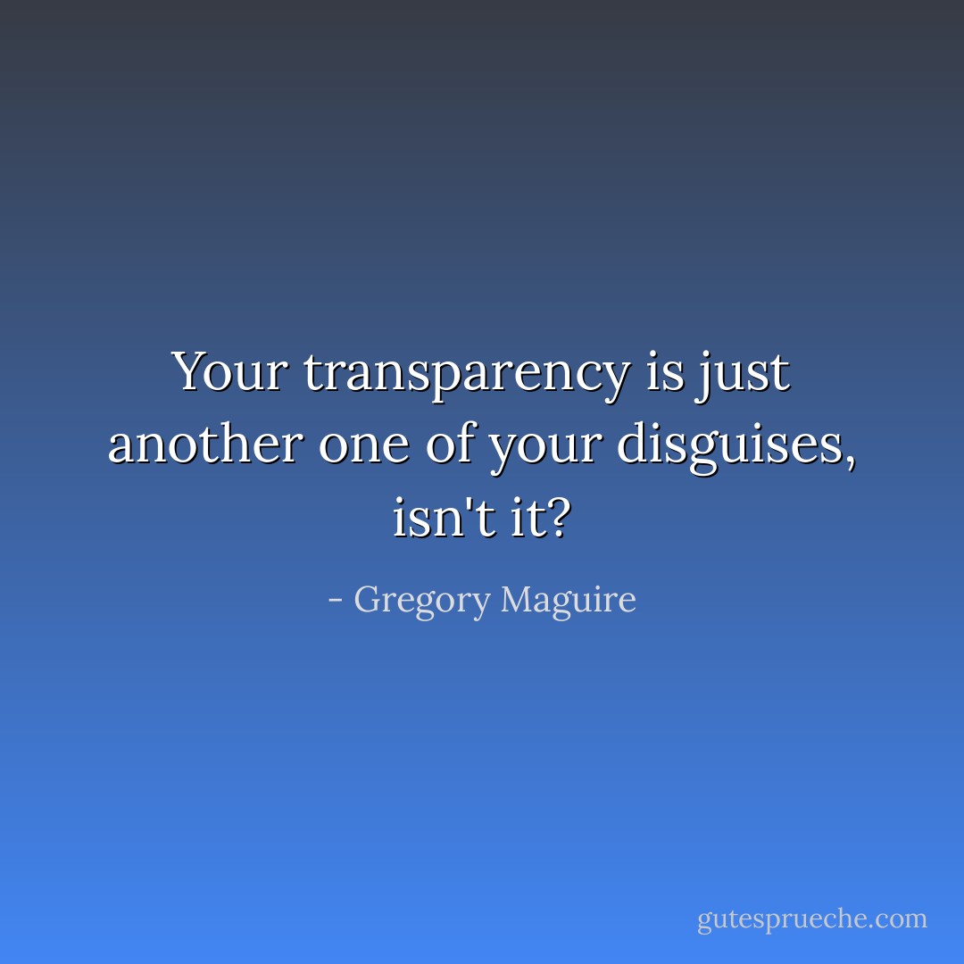 Your transparency is just another one of your disguises, isn't it? - Gregory Maguire