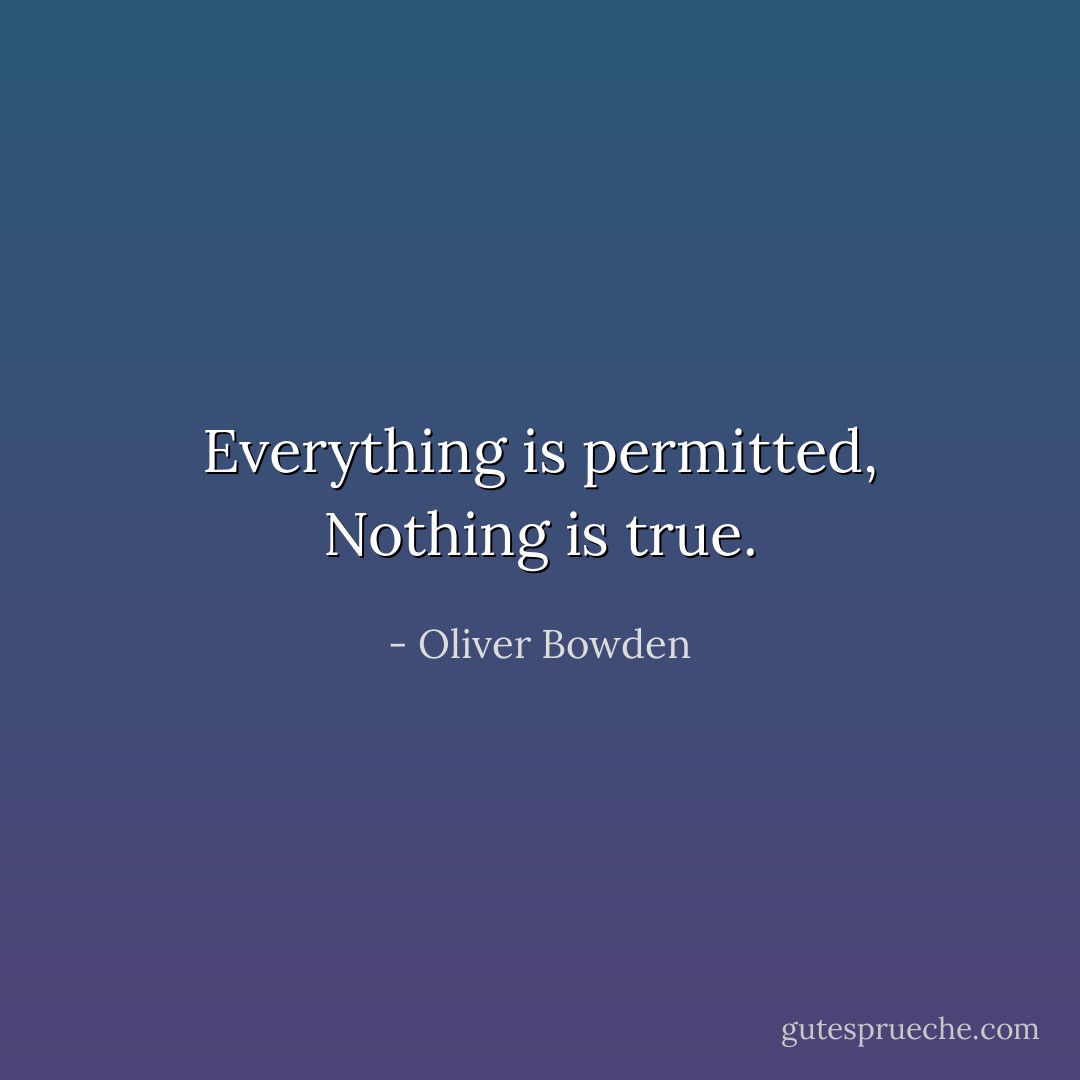 Everything is permitted, Nothing is true. - Oliver Bowden