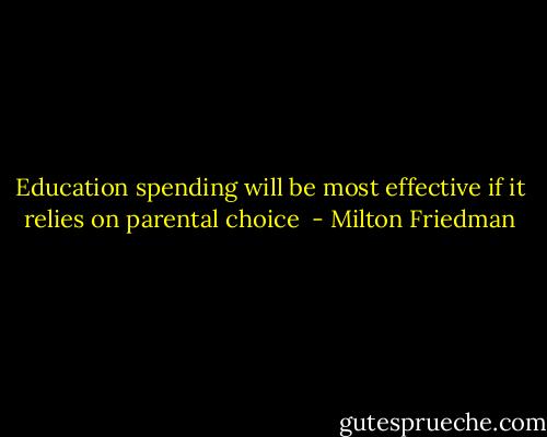 Education spending will be most effective if it relies on parental choice  - Milton Friedman