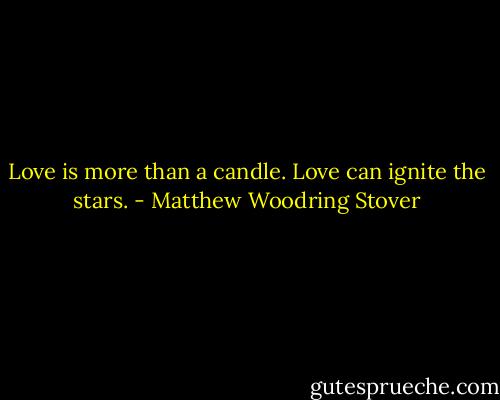Love is more than a candle. Love can ignite the stars. - Matthew Woodring Stover