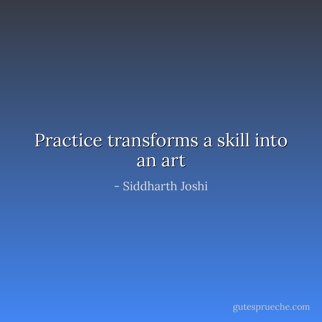 Practice transforms a skill into an art - Siddharth Joshi