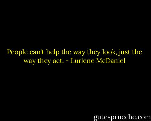 People can't help the way they look, just the way they act. - Lurlene McDaniel