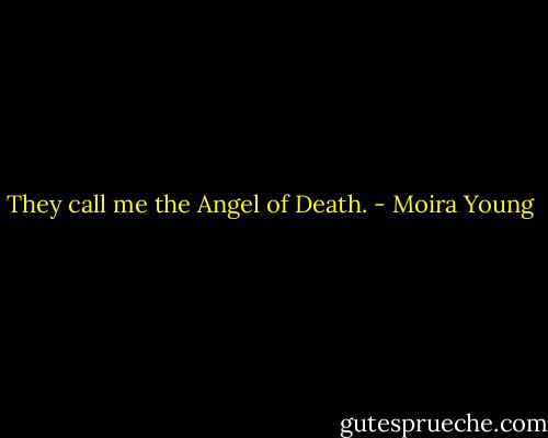 They call me the Angel of Death. - Moira Young