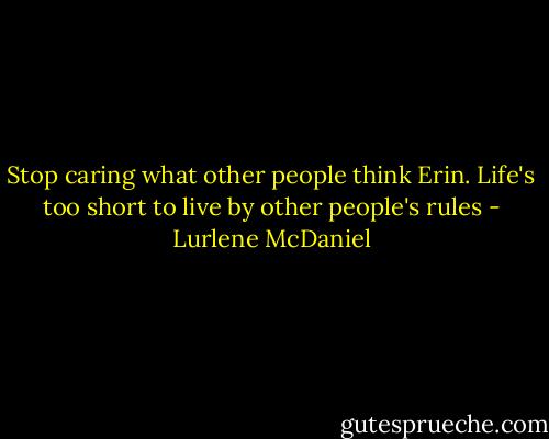 Stop caring what other people think Erin. Life's too short to live by other people's rules - Lurlene McDaniel