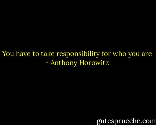 You have to take responsibility for who you are - Anthony Horowitz