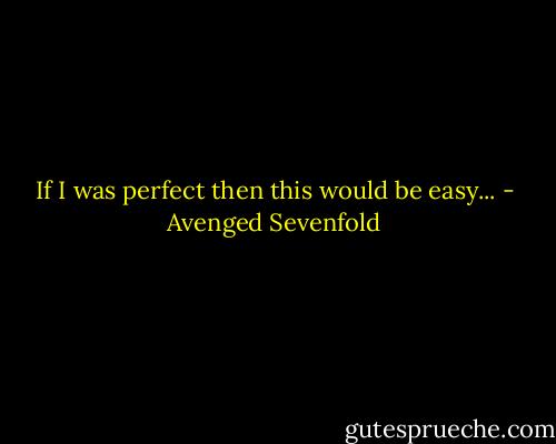 If I was perfect then this would be easy... - Avenged Sevenfold