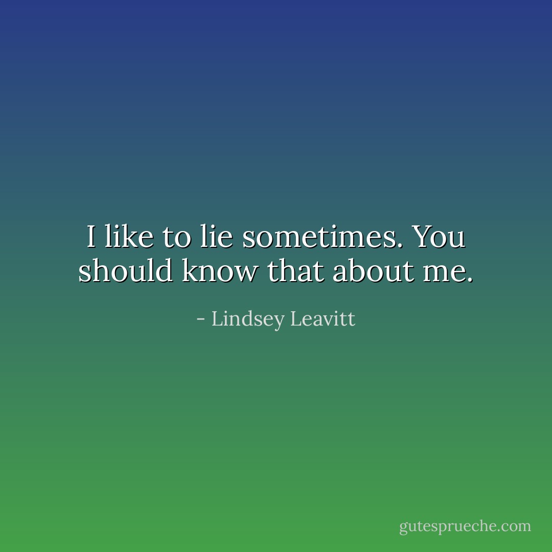 I like to lie sometimes. You should know that about me. - Lindsey Leavitt