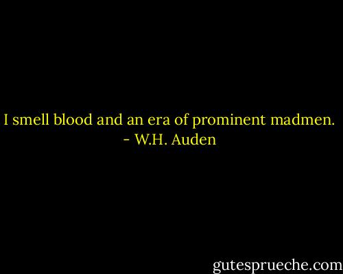 I smell blood and an era of prominent madmen. - W.H. Auden