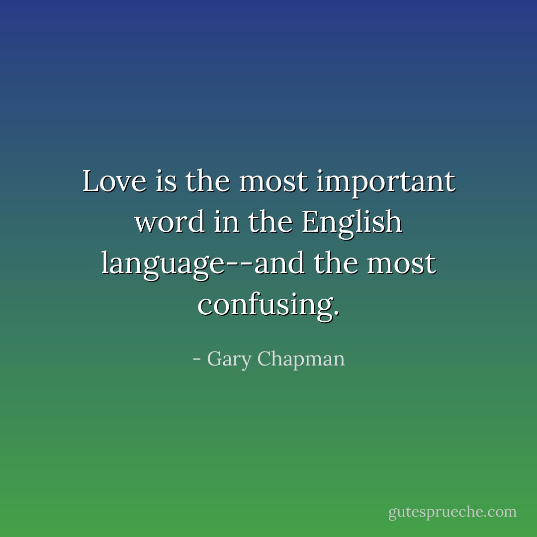 Love is the most important word in the English language--and the most confusing. - Gary Chapman