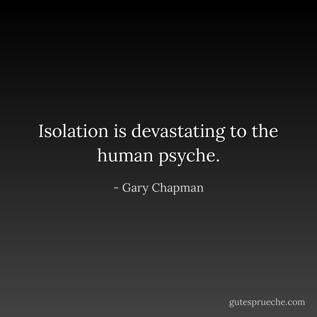 Isolation is devastating to the human psyche. - Gary Chapman