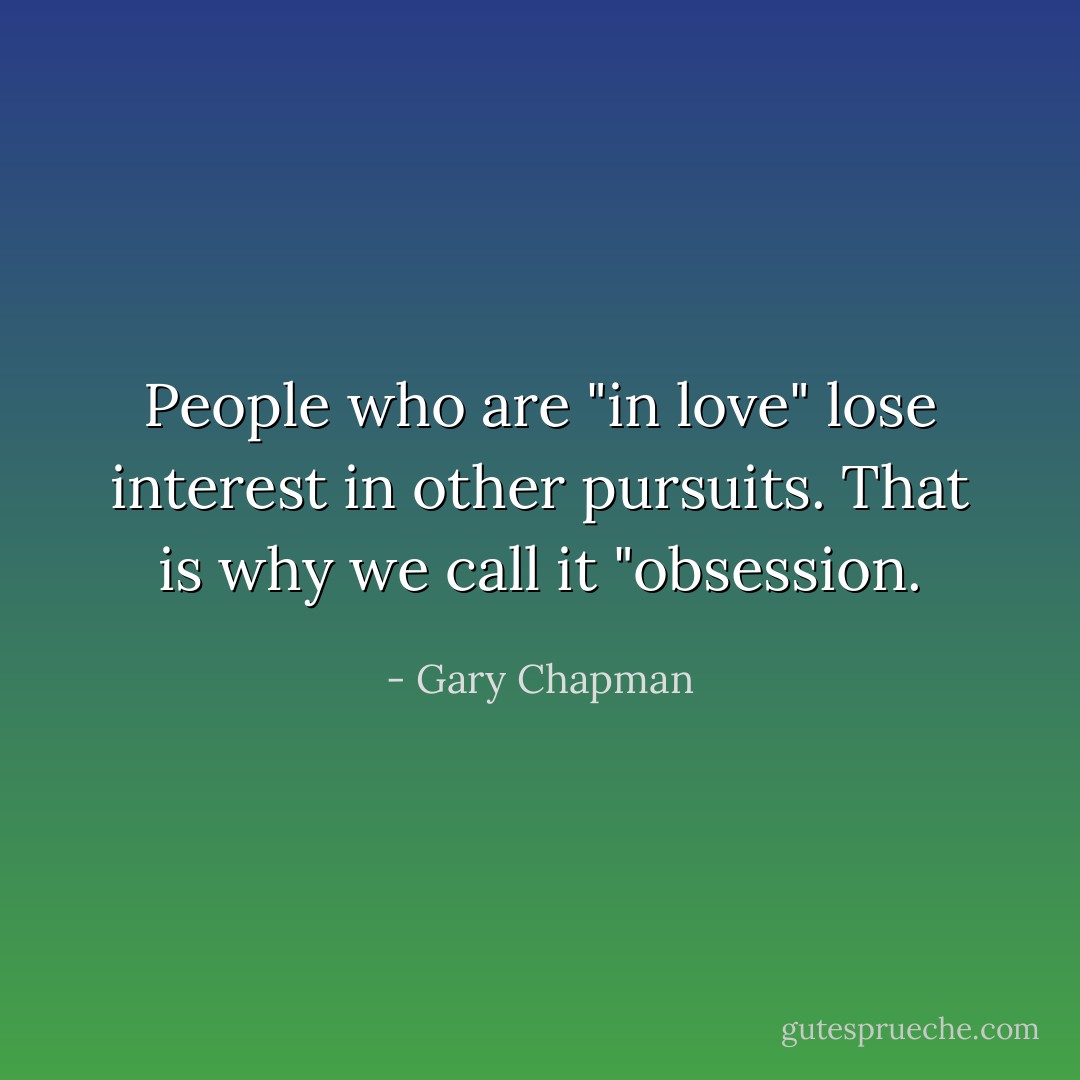People who are "in love" lose interest in other pursuits. That is why we call it "obsession. - Gary Chapman