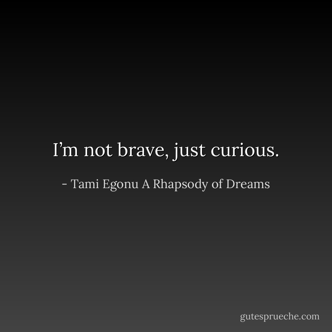 I’m not brave, just curious. - Tami Egonu A Rhapsody of Dreams