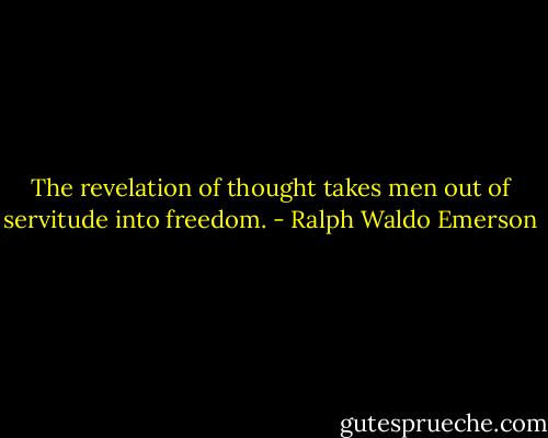 The revelation of thought takes men out of servitude into freedom. - Ralph Waldo Emerson