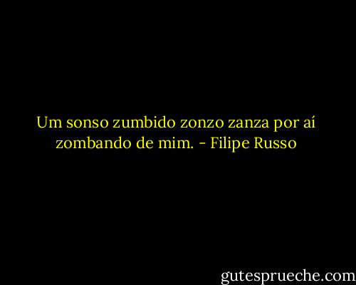 Um sonso zumbido zonzo zanza por aí zombando de mim. - Filipe Russo