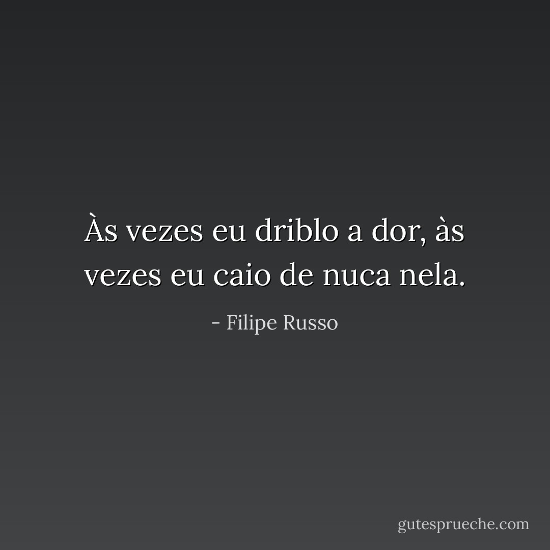 Às vezes eu driblo a dor, às vezes eu caio de nuca nela. - Filipe Russo